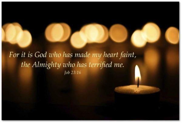 For it is God who has made my heart faint, the Almighty who has terrified me. --Job 23:16